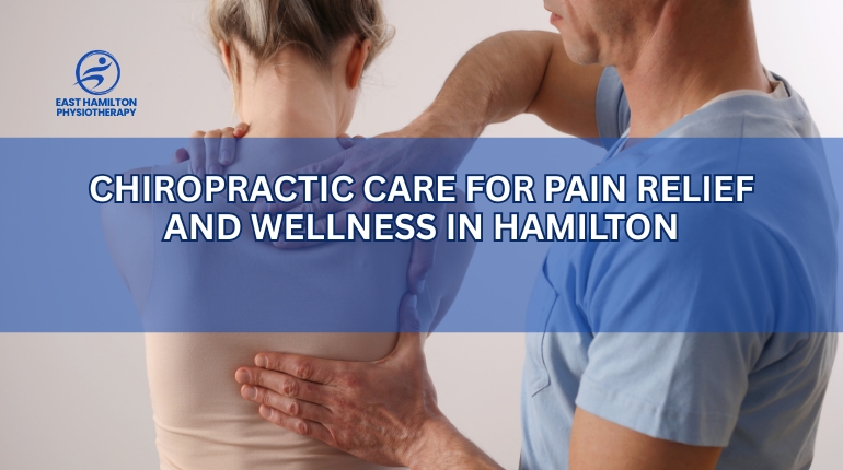 Chiropractic Care for Pain Relief and Wellness in Hamilton